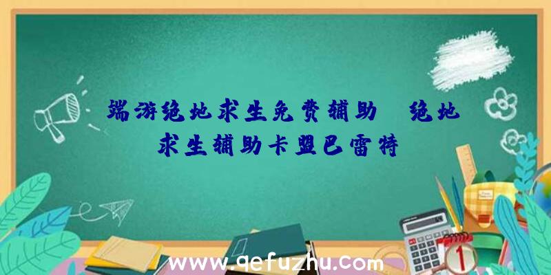 「端游绝地求生免费辅助」|绝地求生辅助卡盟巴雷特